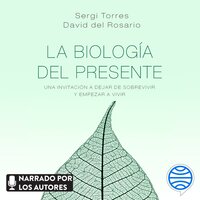 La biología del presente: Una invitación para dejar de sobrevivir y empezar a vivir - Sergi Torres, David del Rosario