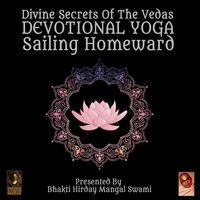 Divine Secrets Of The Vedas: Devotional Yoga – Sailing Homeward - Bhakti Hirday Mangal Swami