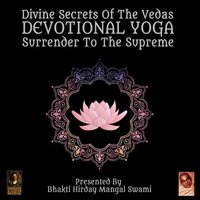 Divine Secrets Of The Vedas: Devotional Yoga – Surrender To The Supreme - Bhakti Hirday Mangal Swami