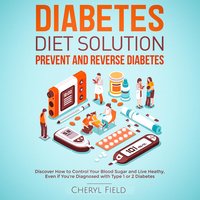 Diabetes Diet Solution – prevent and reverse diabetes: Discover How to Control Your Blood Sugar and Live Healthy even if you are diagnosed with Type 1 or 2 Diabetes - Cheryl Field
