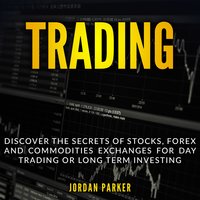 TRADING: Discover the Secrets of Stocks, Forex and Commodities Exchanges for Day Trading or Long Term Investing - Jordan Parker
