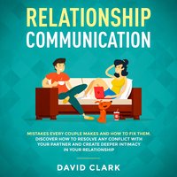Relationship Communication: Mistakes Every Couple Makes & How to Fix Them. Discover How to Resolve Any Conflict with Your Partner & Create Deeper Intimacy in Your Relationship - David Clark