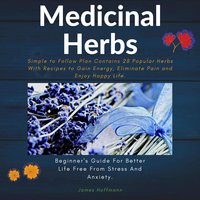 Medicinal herbs: Beginner's guide for better life free from stress and anxiety: simple to follow plan contains 28 popular herbs with recipes to gain energy, eliminate pain and enjoy happy life. - James Hoffmann