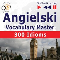 Angielski. Vocabulary Master: 300 Idioms (Poziom średnio zaawansowany / zaawansowany: B2-C1 – Słuchaj & Ucz się) - Dorota Guzik, Dominika Tkaczyk