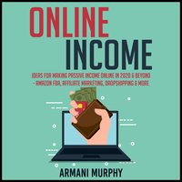 Online Income: Ideas for Making Passive Income Online in 2020 & Beyond - Amazon FBA, Affiliate Marketing, Dropshipping & More - Armani Murphy