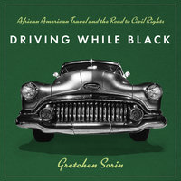 Driving While Black: African American Travel and the Road to Civil Rights - Gretchen Sorin