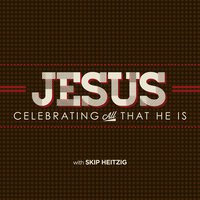 Jesus: Celebrating All That He Is - Skip Heitzig