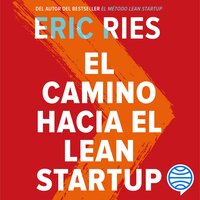 El camino hacia el Lean Startup: Cómo aprovechar la visión emprendedora para transformar la cultura de tu empresa e impulsar el crecimiento a largo plazo - Eric Ries