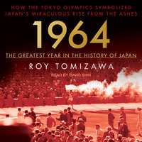 1964 – The Greatest Year in the History of Japan: How the Tokyo Olympics Symbolized Japan’s Miraculous Rise from the Ashes - Roy Tomizawa