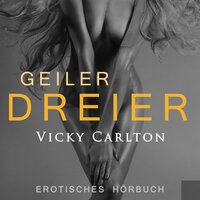 Geiler Dreier - Sexgeschichte: Erotik-Hörbuch - Vicky Carlton