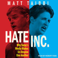 Hate Inc.: Why Today's Media Makes Us Despise One Another - Matt Taibbi