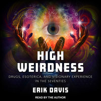 High Weirdness: Drugs, Esoterica, and Visionary Experience in the Seventies - Erik Davis