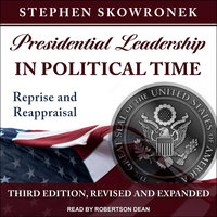 Presidential Leadership in Political Time: Reprise and Reappraisal, Third Edition, Revised and Expanded - Stephen Skowronek