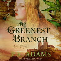 The Greenest Branch: A Novel of Germany's First Female Physician - P.K. Adams