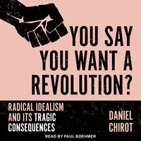 You Say You Want a Revolution?: Radical Idealism and Its Tragic Consequences - Daniel Chirot