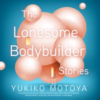The Lonesome Bodybuilder: Stories - Yukiko Motoya