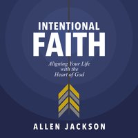 Intentional Faith: Aligning Your Life with the Heart of God - Allen Jackson