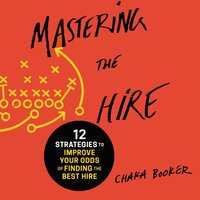 Mastering the Hire: 12 Strategies to Improve Your Odds of Finding the Best Hire - Chaka Booker