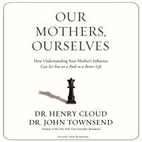 Our Mothers, Ourselves: How Understanding Your Mother's Influence Can Set You on a Path to a Better Life - John Townsend, Henry Cloud