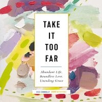 Take It Too Far: Abundant Life, Boundless Love, Unending Grace - Jess Connolly