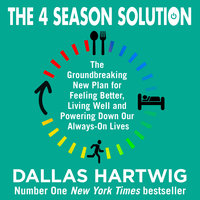 The 4 Season Solution: The Groundbreaking New Plan for Feeling Better, Living Well and Powering Down Our Always-on Lives - Dallas Hartwig