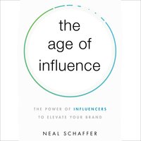 The Age of Influence: The Power of Influencers to Elevate Your Brand - Neal Schaffer