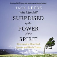 Why I Am Still Surprised by the Power of the Spirit: Discovering How God Speaks and Heals Today - Jack S. Deere