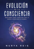 Evolución de la Consciencia: Descubre como conectar con la nueva Consciencia Global - Nurya Reig