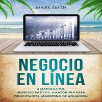 NEGOCIO EN LÍNEA: 3 Manuscritos - Ingresos Pasivos, Amazon FBA Para Principiantes, Marketing De Afiliación (Online Business Spanish Version) - Mark Smith