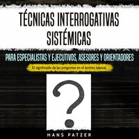 Técnicas interrogativas sistémicas para especialistas y ejecutivos, asesores y orientadores: El significado de las preguntas en el ámbito laboral - Hans Patzer