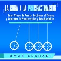 La Cura a la Procrastinación: Cómo Vencer la Pereza, Gestionar el Tiempo y Aumentar la Productividad y Autodisciplina - Omar Elshami