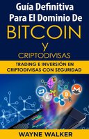 Guía Definitiva Para El Dominio De Bitcoin y Criptodivisas: Trading e Inversión En Criptodivisas Con Seguridad - Wayne Walker