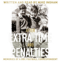 After Extra Time and Penalties: Memories of a BBC Football Correspondent - Mike Ingham