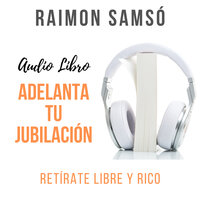 Adelanta tu Jubilación: Retírate Libre y Rico - Raimon Samsó