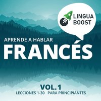 Aprende a hablar francés: Vol. 1. Lecciones 1-30. Para principiantes. - LinguaBoost