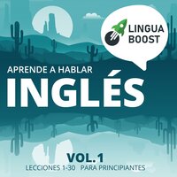 Aprende a hablar inglés: Vol 1. Lecciones 1-30. Para principiantes. - LinguaBoost