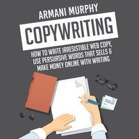 Copywriting: How to Write Irresistible Web Copy, Use Persuasive Words that Sells & Make Money Online With Writing - Armani Murphy