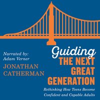Guiding the Next Great Generation: Rethinking How Teens Become Confident and Capable Adults - Jonathan Catherman