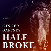 Half Broke: A Memoir - Ginger Gaffney