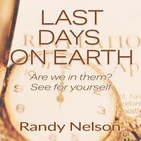 Last Days on Earth: Are We in Them? See for Yourself - Randy Nelson