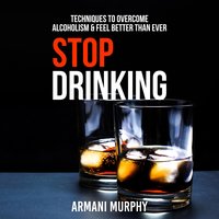 Stop Drinking: Techniques to Overcome Alcoholism & Feel Better Than Ever - Armani Murphy