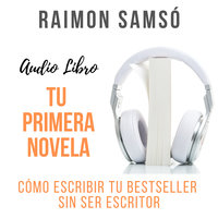 Tu Primera Novela: Cómo escribir tu bestseller sin ser escritor - Raimon Samsó