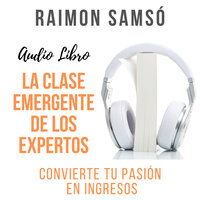 La Clase Emergente de los Expertos: Convierte tu pasión en ingresos - Raimon Samsó