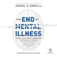 The End of Mental Illness: How Neuroscience Is Transforming Psychiatry and Helping Prevent or Reverse Mood and Anxiety Disorders, ADHD, Addictions, PTSD, Psychosis, Personality Disorders, and More - Daniel G. Amen
