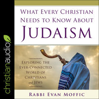 What Every Christian Needs to Know About Judaism: Exploring the Ever-Connected World of Christians & Jews - Rabbi Evan Moffic