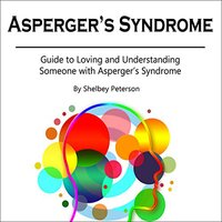 Asperger's Syndrome: Guide to Loving and Understanding Someone with Asperger’s Syndrome - Shelbey Peterson