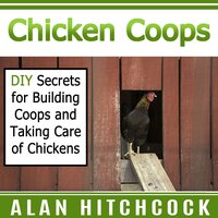 Chicken Coops: DIY Secrets for Building Coops and Taking Care of Chickens - Alan Hitchcock