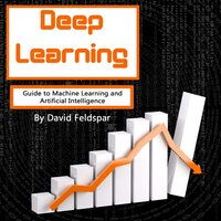 Deep Learning: Guide to Machine Learning and Artificial Intelligence - David Feldspar