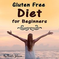 Gluten Free Diet for Beginners: Tips and Foods for a Gluten Free Lifestyle - Pamela Johnson
