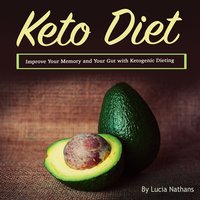 Keto Diet: Improve Your Memory and Your Gut with Ketogenic Dieting - Lucia Nathans